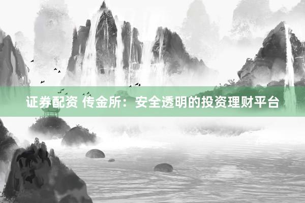 证券配资 传金所：安全透明的投资理财平台