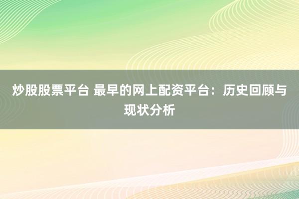 炒股股票平台 最早的网上配资平台：历史回顾与现状分析