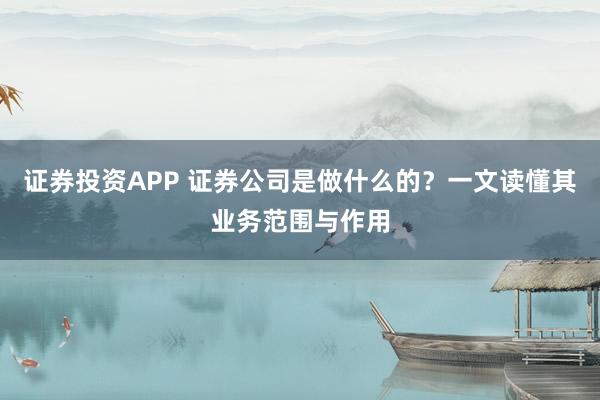 证券投资APP 证券公司是做什么的？一文读懂其业务范围与作用