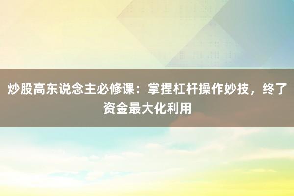 炒股高东说念主必修课：掌捏杠杆操作妙技，终了资金最大化利用