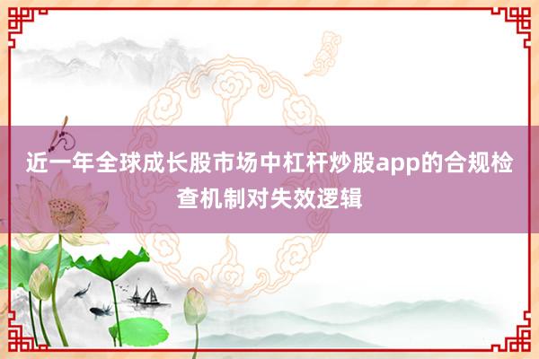 近一年全球成长股市场中杠杆炒股app的合规检查机制对失效逻辑
