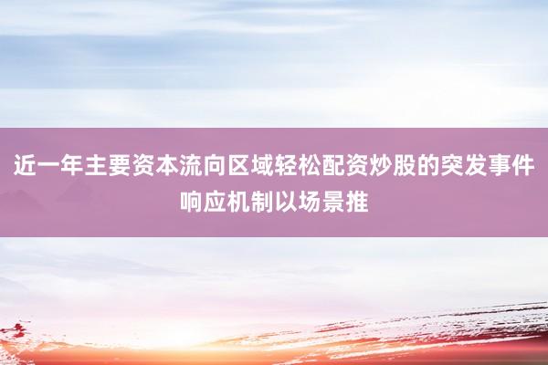 近一年主要资本流向区域轻松配资炒股的突发事件响应机制以场景推
