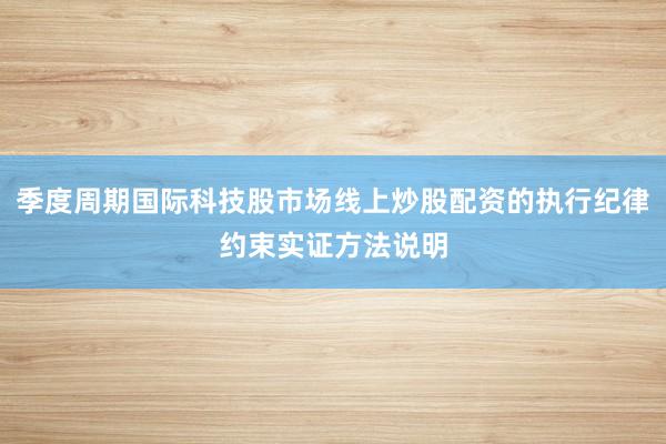 季度周期国际科技股市场线上炒股配资的执行纪律约束实证方法说明