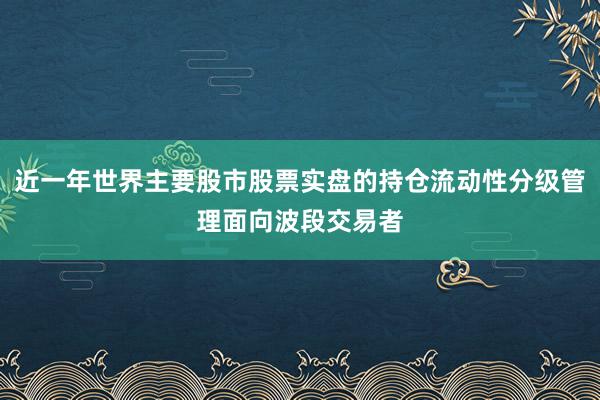 近一年世界主要股市股票实盘的持仓流动性分级管理面向波段交易者