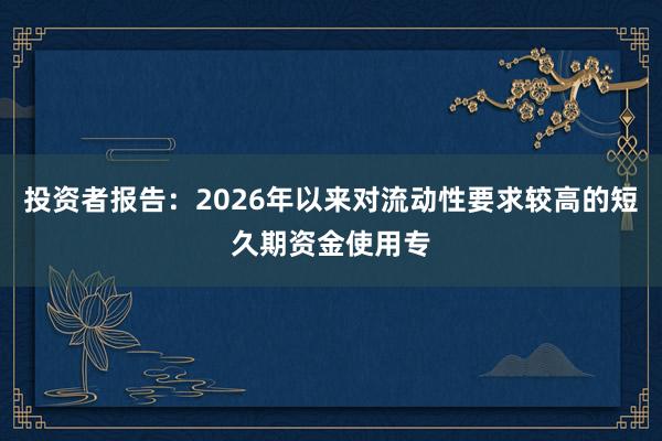 投资者报告：2026年以来对流动性要求较高的短久期资金使用专