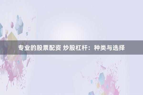 专业的股票配资 炒股杠杆：种类与选择