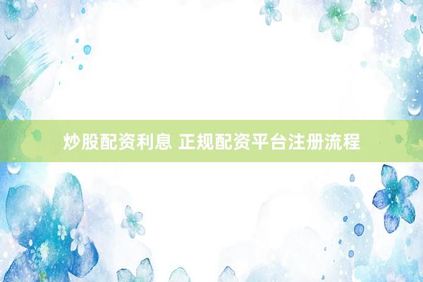 炒股配资利息 正规配资平台注册流程