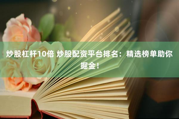 炒股杠杆10倍 炒股配资平台排名：精选榜单助你掘金！