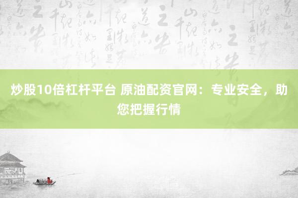 炒股10倍杠杆平台 原油配资官网：专业安全，助您把握行情