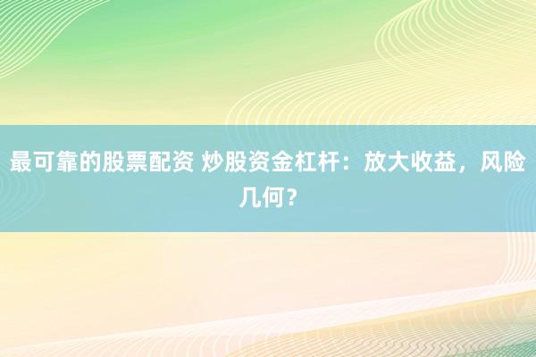 最可靠的股票配资 炒股资金杠杆：放大收益，风险几何？
