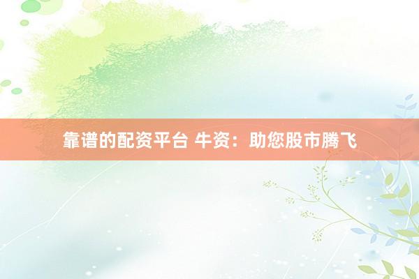 靠谱的配资平台 牛资：助您股市腾飞